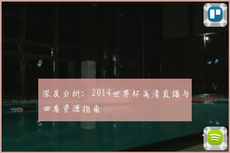 深度分析：2014世界杯高清直播与回看资源指南