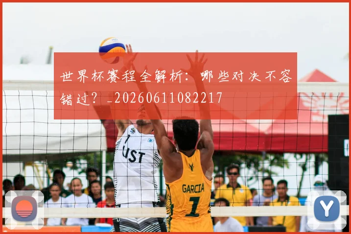 世界杯赛程全解析：哪些对决不容错过？_20260611082217