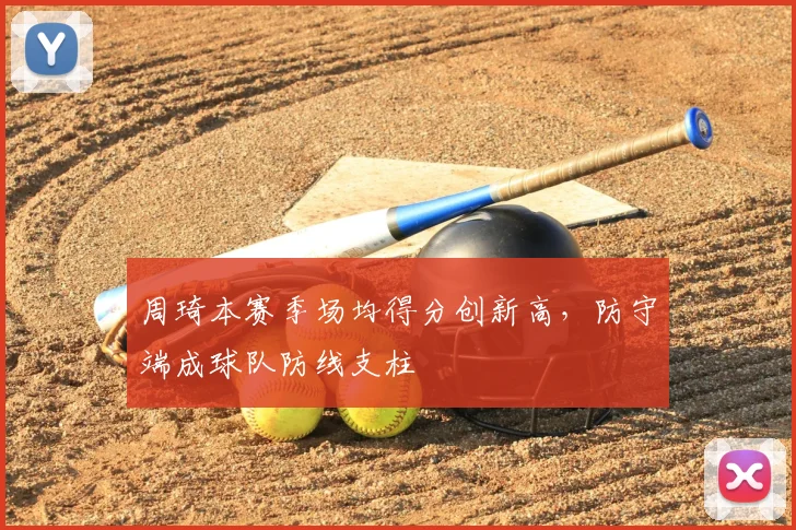 周琦本赛季场均得分创新高，防守端成球队防线支柱