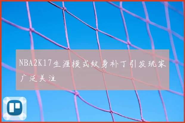 NBA2K17生涯模式纹身补丁引发玩家广泛关注