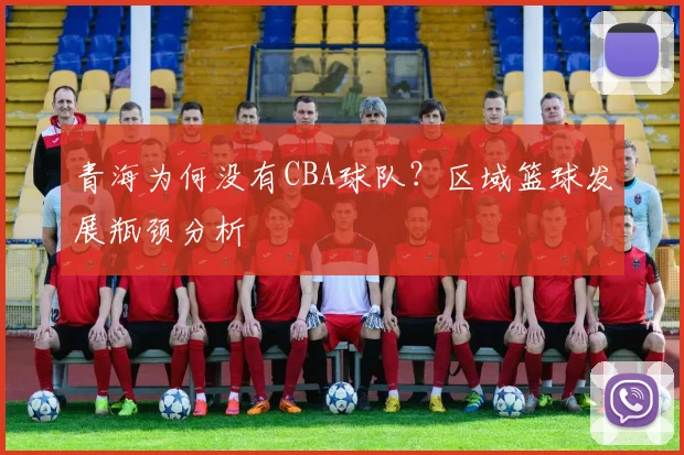 青海为何没有CBA球队？区域篮球发展瓶颈分析