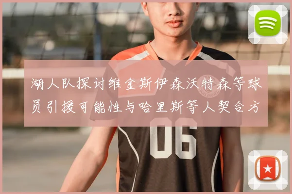 湖人队探讨维金斯伊森沃特森等球员引援可能性与哈里斯等人契合方向