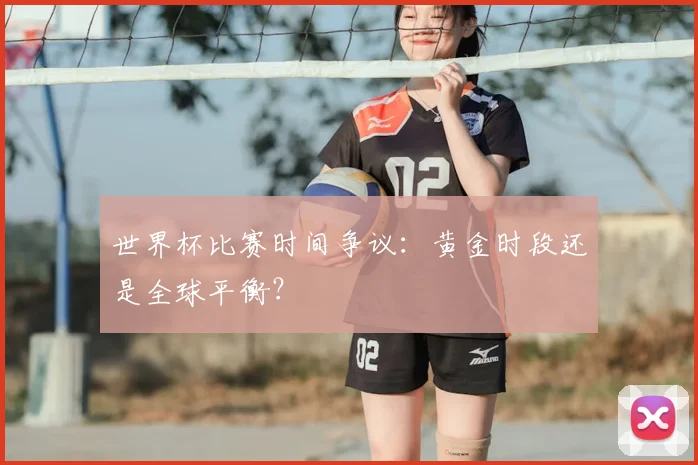 世界杯比赛时间争议：黄金时段还是全球平衡？