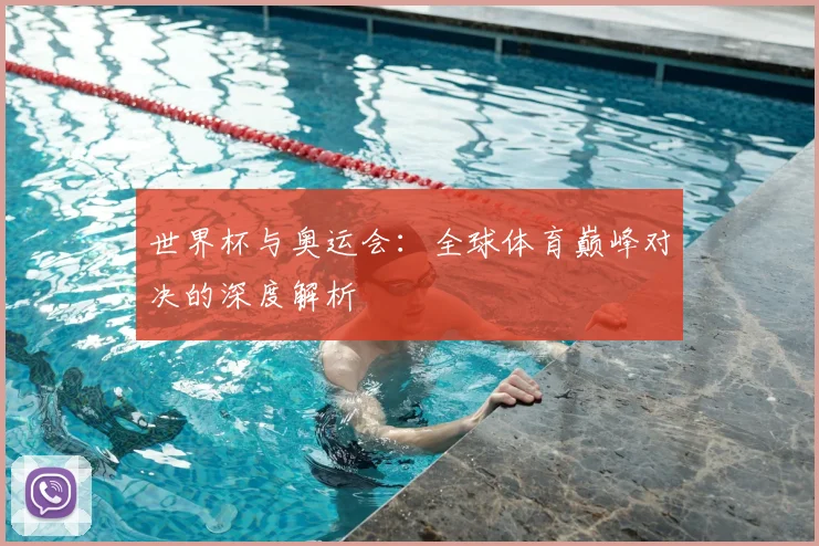 世界杯与奥运会：全球体育巅峰对决的深度解析