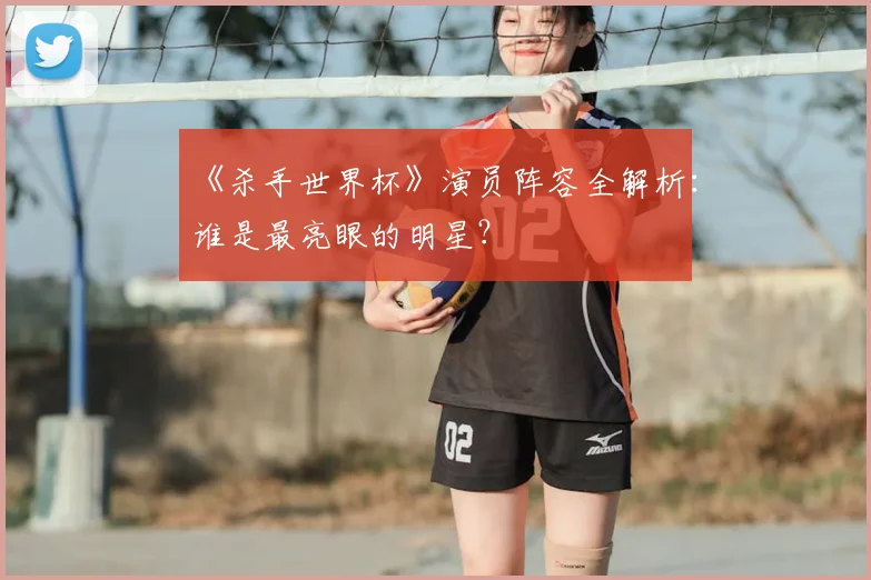 《杀手世界杯》演员阵容全解析:谁是最亮眼的明星?