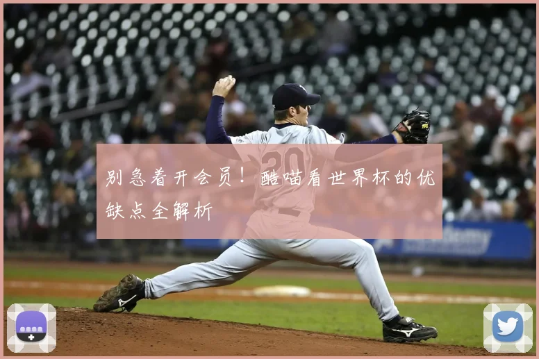 别急着开会员!酷喵看世界杯的优缺点全解析