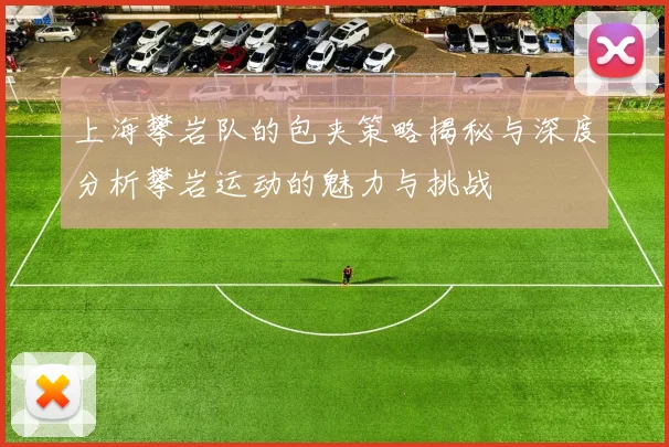 上海攀岩队的包夹策略揭秘与深度分析攀岩运动的魅力与挑战