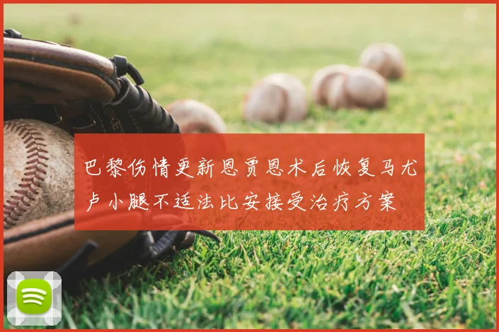 巴黎伤情更新恩贾恩术后恢复马尤卢小腿不适法比安接受治疗方案