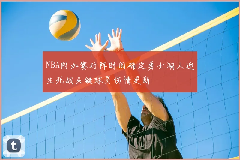 NBA附加赛对阵时间确定勇士湖人迎生死战关键球员伤情更新