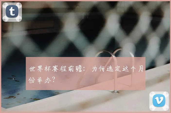 世界杯赛程前瞻：为何选定这个月份举办？