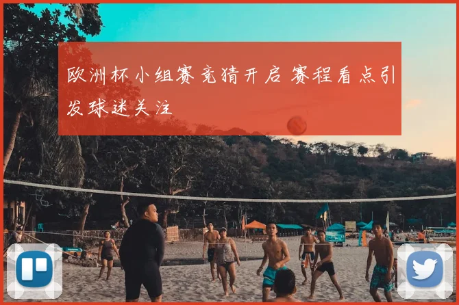 欧洲杯小组赛竞猜开启 赛程看点引发球迷关注