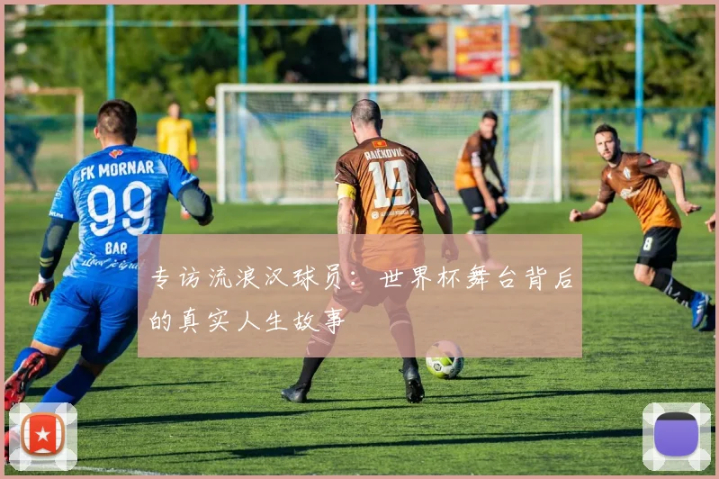 专访流浪汉球员：世界杯舞台背后的真实人生故事
