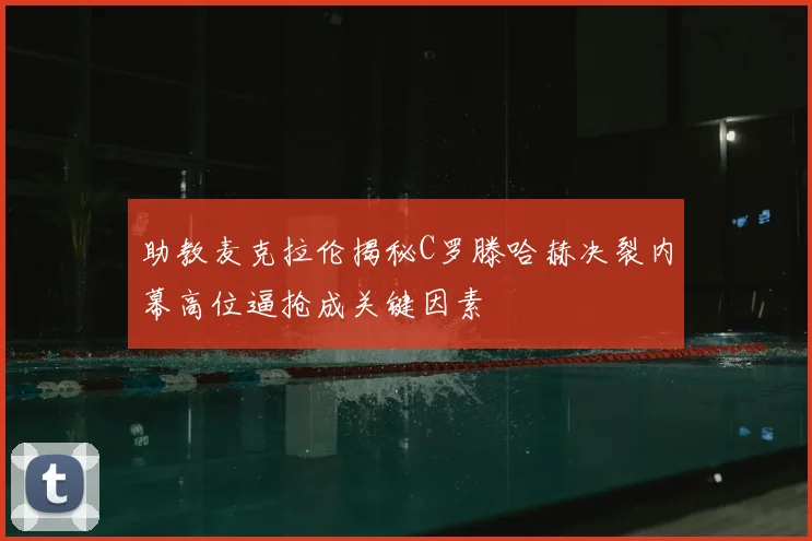 助教麦克拉伦揭秘C罗滕哈赫决裂内幕高位逼抢成关键因素