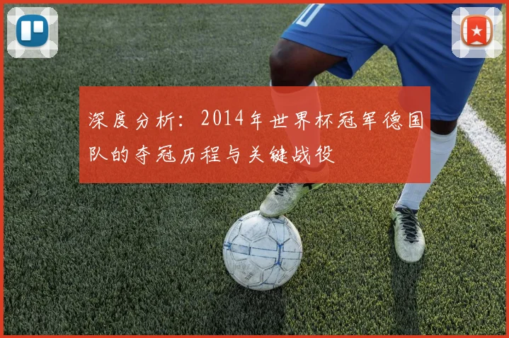 深度分析：2014年世界杯冠军德国队的夺冠历程与关键战役