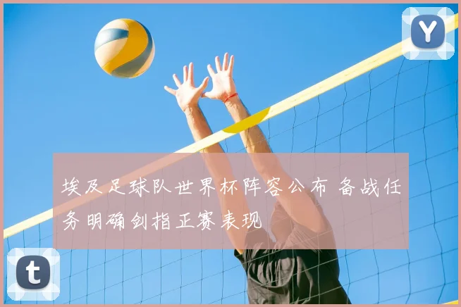 埃及足球队世界杯阵容公布 备战任务明确剑指正赛表现