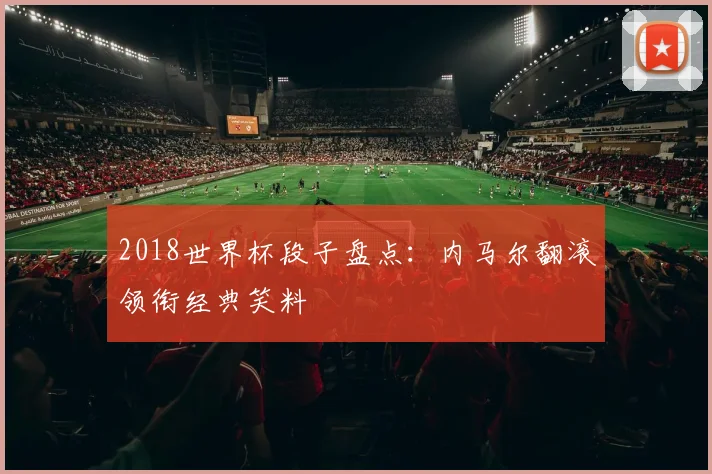 2018世界杯段子盘点：内马尔翻滚领衔经典笑料