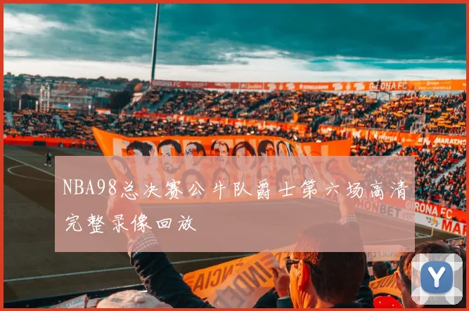 NBA98总决赛公牛队爵士第六场高清完整录像回放
