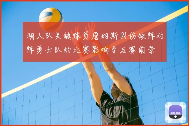 湖人队关键球员詹姆斯因伤缺阵对阵勇士队的比赛影响季后赛前景
