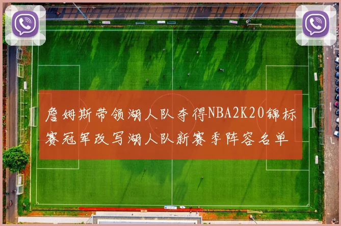 詹姆斯带领湖人队夺得NBA2K20锦标赛冠军改写湖人队新赛季阵容名单