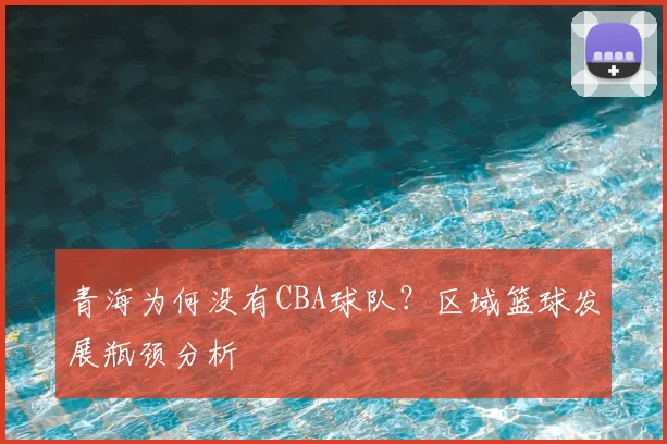 青海为何没有CBA球队？区域篮球发展瓶颈分析