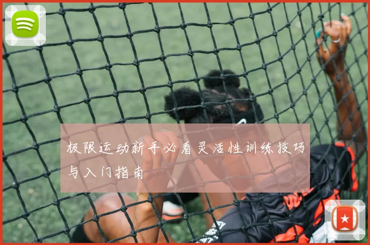 极限运动新手必看灵活性训练技巧与入门指南