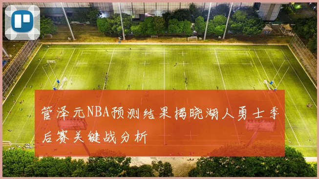 管泽元NBA预测结果揭晓湖人勇士季后赛关键战分析