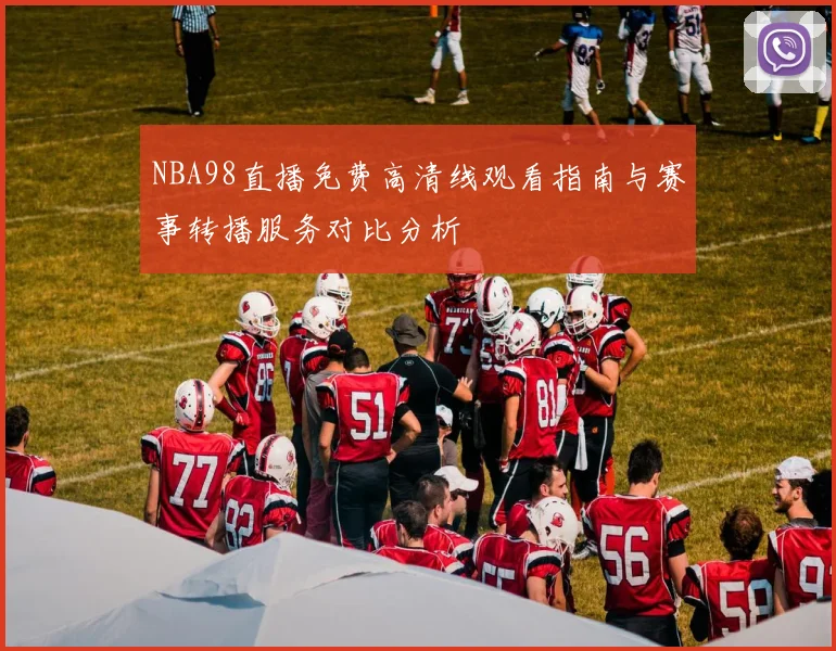 NBA98直播免费高清线观看指南与赛事转播服务对比分析
