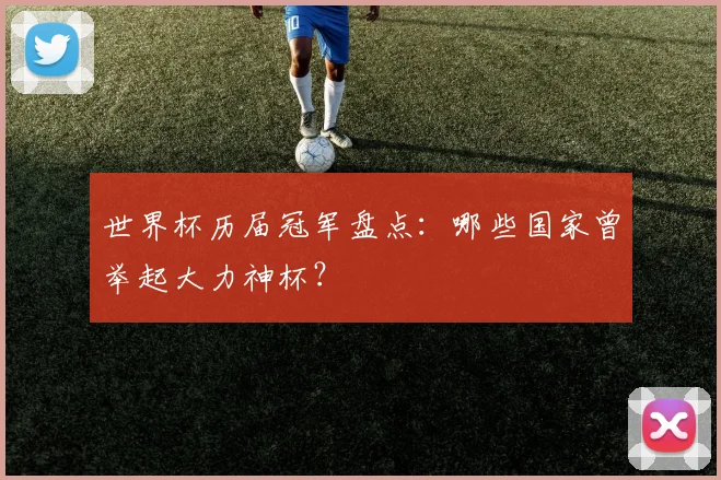 世界杯历届冠军盘点：哪些国家曾举起大力神杯？