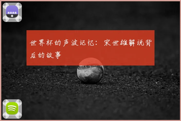 世界杯的声波记忆：宋世雄解说背后的故事