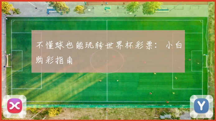 不懂球也能玩转世界杯彩票：小白购彩指南