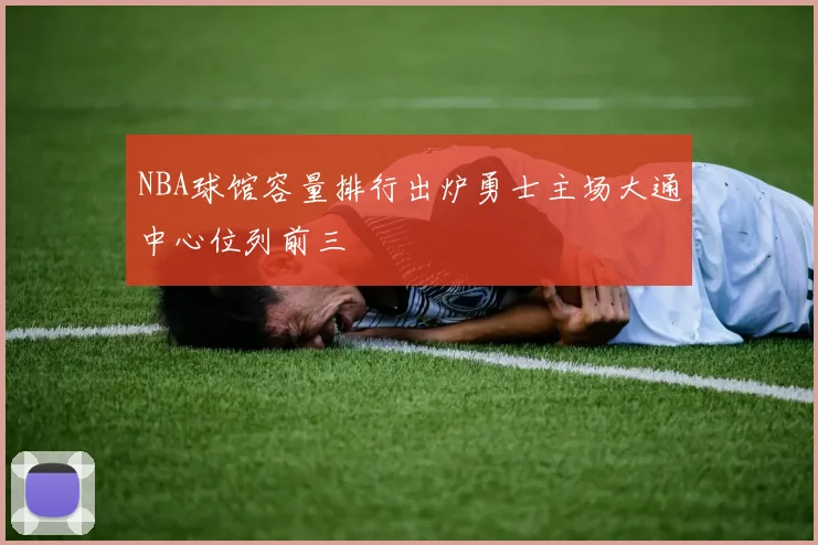 NBA球馆容量排行出炉勇士主场大通中心位列前三
