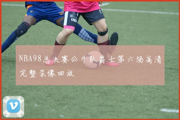 NBA98总决赛公牛队爵士第六场高清完整录像回放