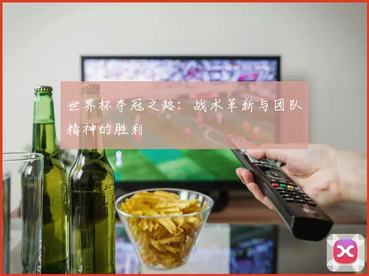 世界杯夺冠之路：战术革新与团队精神的胜利