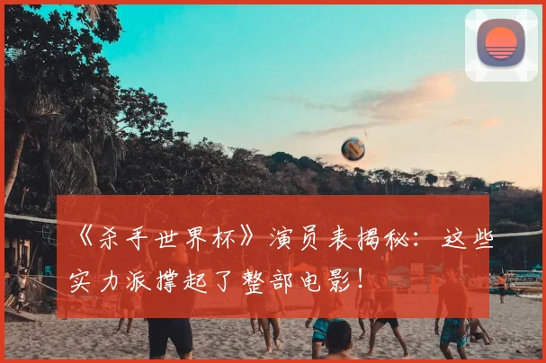 《杀手世界杯》演员表揭秘：这些实力派撑起了整部电影！