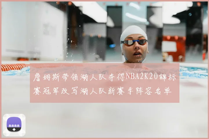 詹姆斯带领湖人队夺得NBA2K20锦标赛冠军改写湖人队新赛季阵容名单
