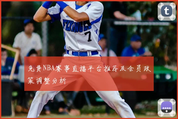 免费NBA赛事直播平台推荐及会员政策调整分析