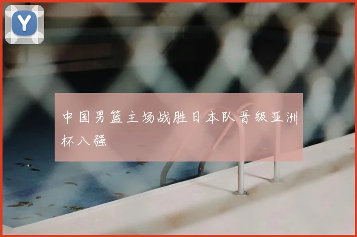中国男篮主场战胜日本队晋级亚洲杯八强