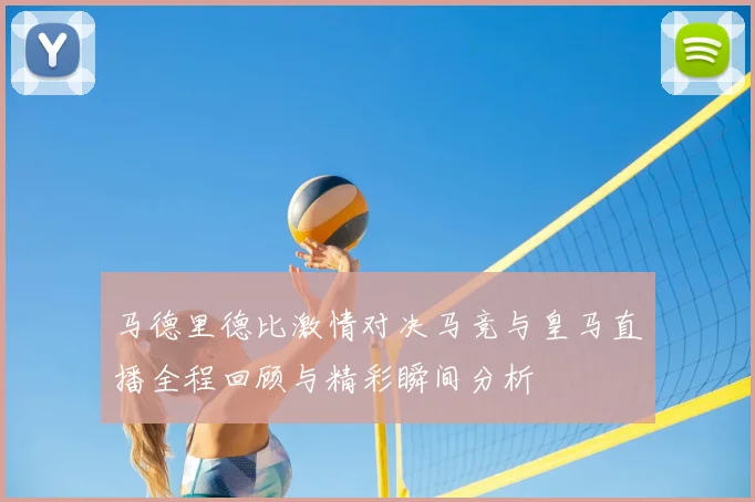 马德里德比激情对决马竞与皇马直播全程回顾与精彩瞬间分析
