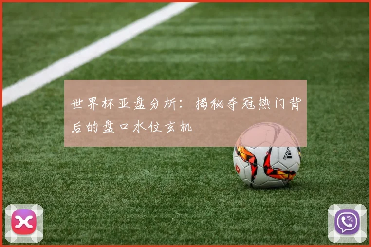 世界杯亚盘分析：揭秘夺冠热门背后的盘口水位玄机