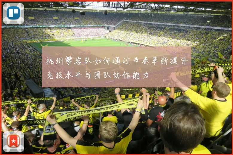 杭州攀岩队如何通过节奏革新提升竞技水平与团队协作能力