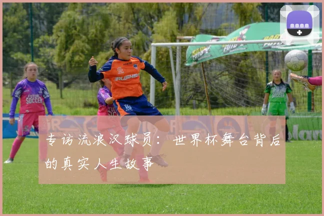 专访流浪汉球员:世界杯舞台背后的真实人生故事