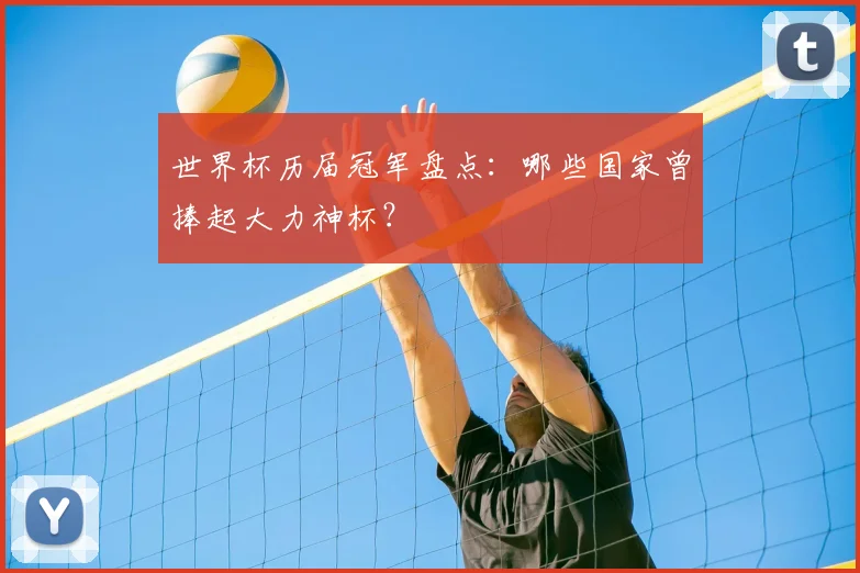 世界杯历届冠军盘点：哪些国家曾捧起大力神杯？