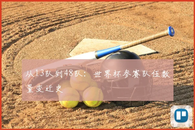 从13队到48队：世界杯参赛队伍数量变迁史