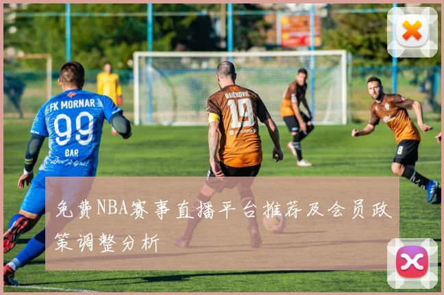 免费NBA赛事直播平台推荐及会员政策调整分析