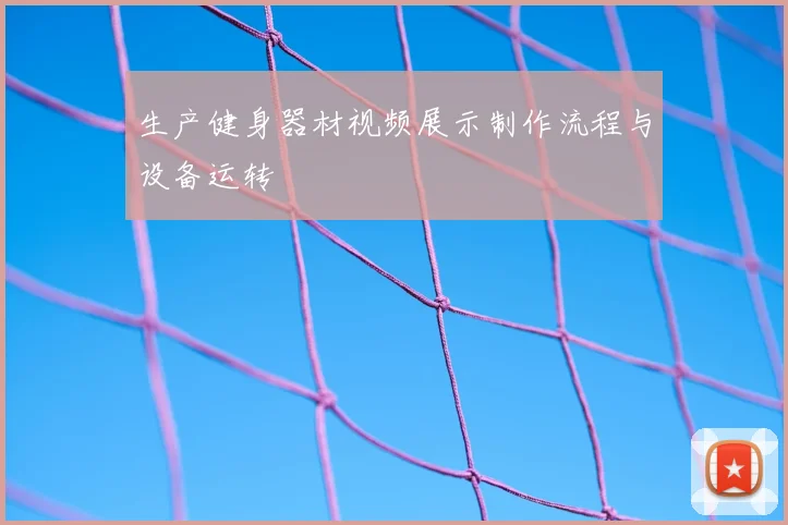 生产健身器材视频展示制作流程与设备运转