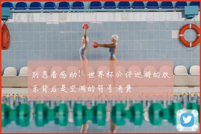 别急着感动!世界杯公仔巡游的欢乐背后是空洞的符号消费