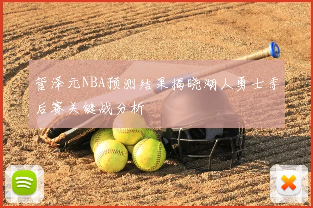 管泽元NBA预测结果揭晓湖人勇士季后赛关键战分析