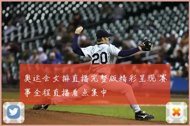 奥运会女排直播完整版精彩呈现 赛事全程直播看点集中