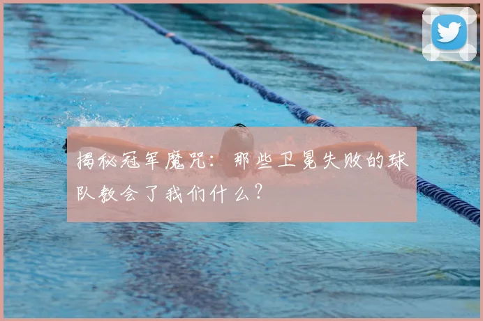揭秘冠军魔咒：那些卫冕失败的球队教会了我们什么？