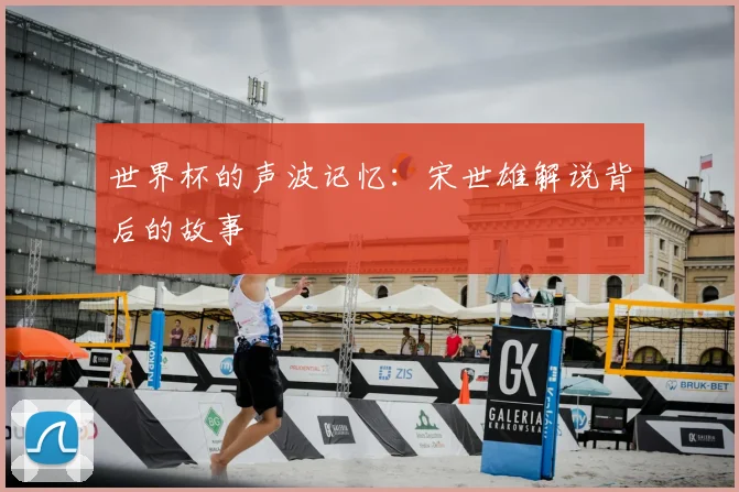 世界杯的声波记忆：宋世雄解说背后的故事